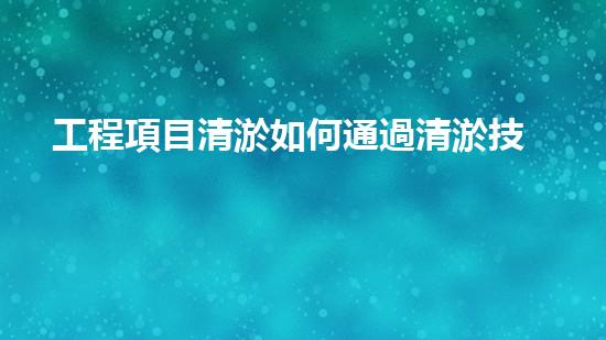 工程項目清淤如何通過清淤技術提升水體質量與生態(tài)環(huán)境的雙重效益？