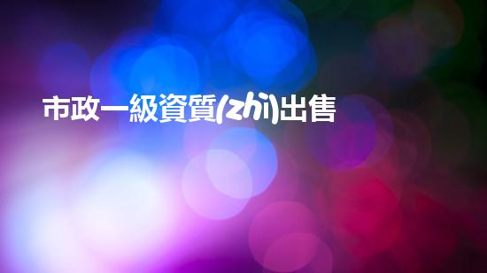 市政一級資質(zhì)出售價格