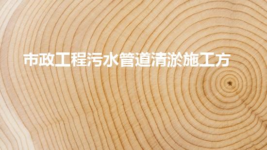 市政工程污水管道清淤施工方案