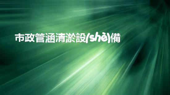 市政管涵清淤設(shè)備價格揭秘！