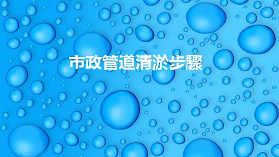 市政管道清淤步驟