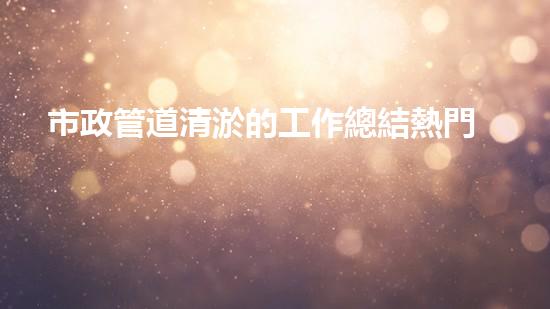 市政管道清淤的工作總結熱門篇