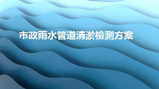 市政雨水管道清淤檢測方案