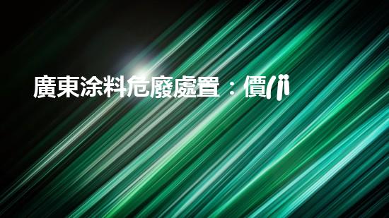廣東涂料危廢處置：價(jià)值暴增還是環(huán)境災(zāi)難？