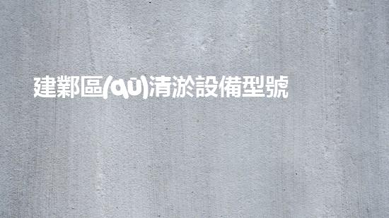 建鄴區(qū)清淤設備型號在哪：探索高效環(huán)保的水域清潔解決方案