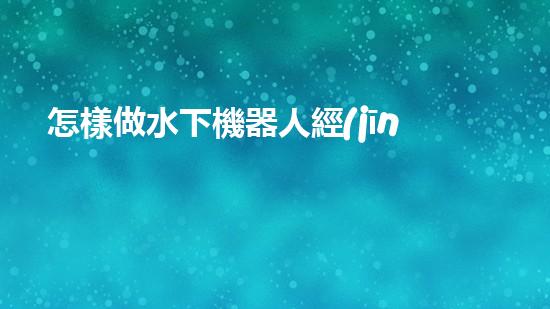 怎樣做水下機器人經(jīng)驗