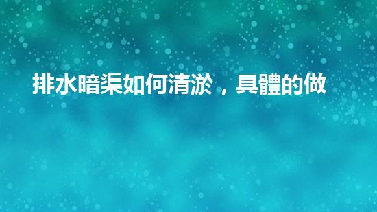 排水暗渠如何清淤，具體的做法