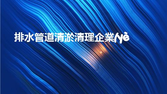 排水管道清淤清理企業(yè)資質怎么申請