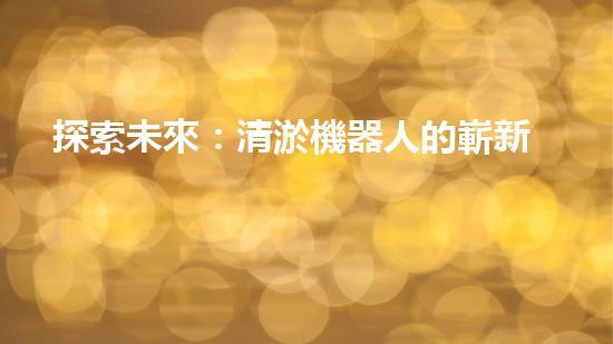 探索未來：清淤機器人的嶄新時代