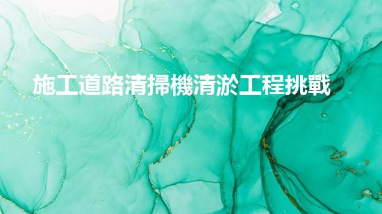 施工道路清掃機清淤工程挑戰(zhàn)與應(yīng)對：創(chuàng)新技術(shù)在關(guān)鍵時辰的決定性作用
