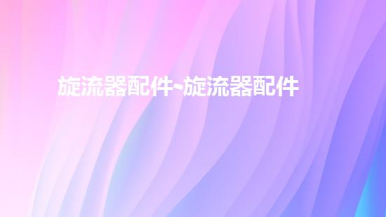 旋流器配件-旋流器配件