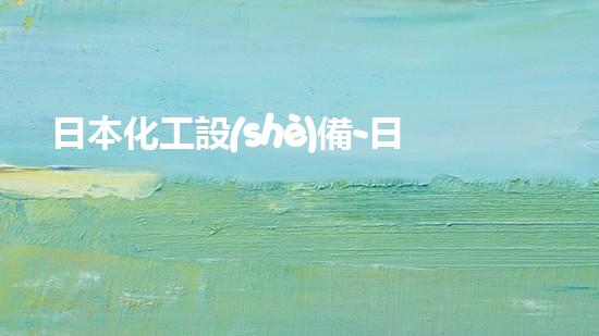 日本化工設(shè)備-日本化工設(shè)備