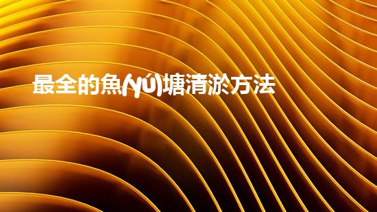 最全的魚(yú)塘清淤方法