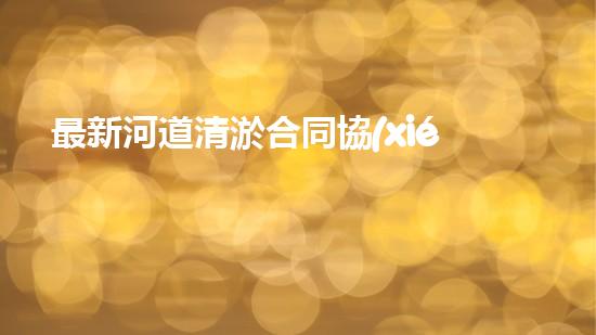 最新河道清淤合同協(xié)議書(shū)范本篇