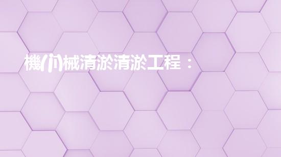 機(jī)械清淤清淤工程：關(guān)鍵技術(shù)揭秘！