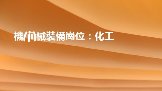 機(jī)械裝備崗位：化工廠的默默守護(hù)者！