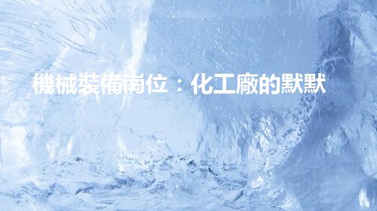 機械裝備崗位：化工廠的默默守護者！