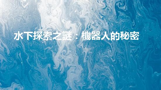 水下探索之謎：機器人的秘密揭曉！