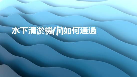 水下清淤機(jī)如何通過(guò)清淤技術(shù)提升水質(zhì)與生態(tài)環(huán)境的最終效果？
