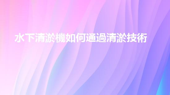 水下清淤機如何通過清淤技術提升水質與生態(tài)環(huán)境的最終效果？