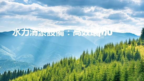 水力清淤設備：高效環(huán)保的清潔利器