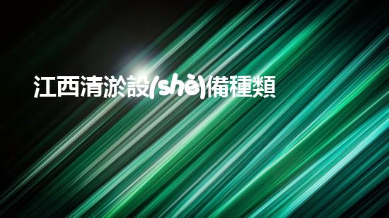 江西清淤設(shè)備種類及價(jià)格：如何選擇適合你的清淤解決方案