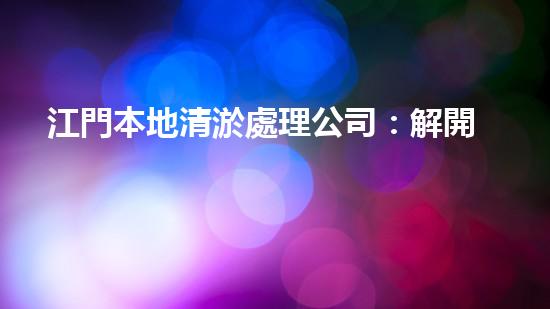 江門本地清淤處理公司：解開城市底層的秘密！