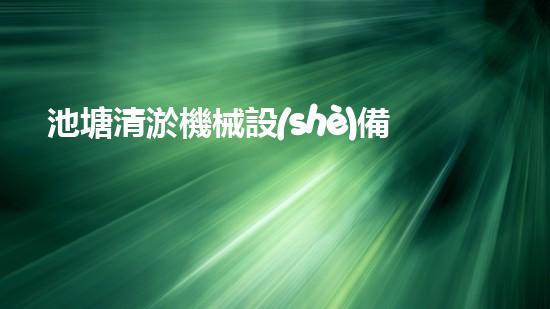 池塘清淤機械設(shè)備解決城市水體污染的革新技術(shù)
