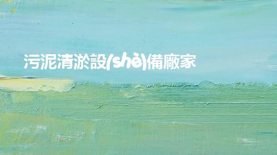 污泥清淤設(shè)備廠家：一場技術(shù)革命的奇跡！