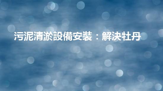 污泥清淤設備安裝：解決牡丹江污染之謎！