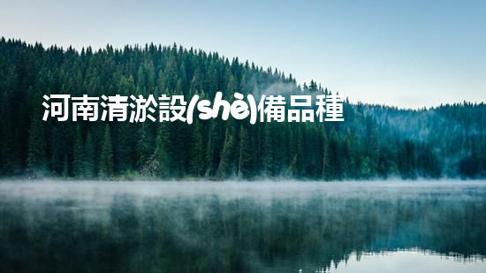 河南清淤設(shè)備品種引見清淤設(shè)備的多樣選擇與應(yīng)用探秘