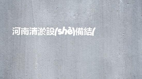 河南清淤設(shè)備結(jié)構(gòu)安裝：保障水域清潔，助力環(huán)境保護