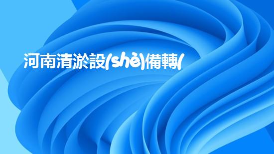 河南清淤設(shè)備轉(zhuǎn)讓公司清淤設(shè)備轉(zhuǎn)讓背后的秘密與機遇！