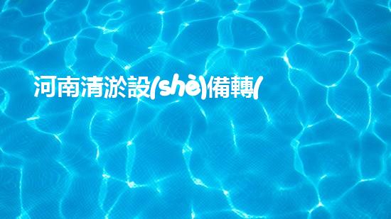 河南清淤設(shè)備轉(zhuǎn)讓網(wǎng)：一場改變河道命運的機遇！