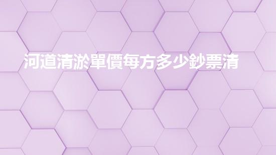 河道清淤單價每方多少鈔票清淤工程的秘密：如何高效處理水體污染征詢題？