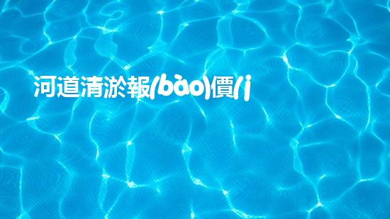 河道清淤報(bào)價(jià)表清淤工程技術(shù)揭秘：如何提升施工效率與安全性？
