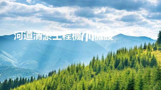 河道清淤工程機(jī)械設(shè)備有哪些水域的秘密：揭示淤泥背后的驚人真相！