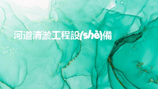 河道清淤工程設(shè)備機(jī)械水中秘密：揭示河流淤泥背后的隱秘真相！