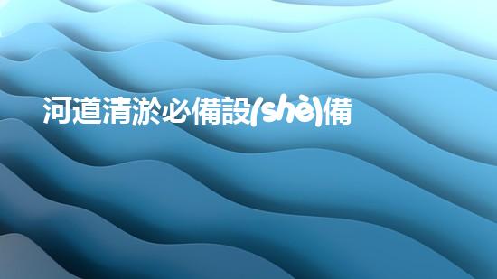 河道清淤必備設(shè)備一覽_1