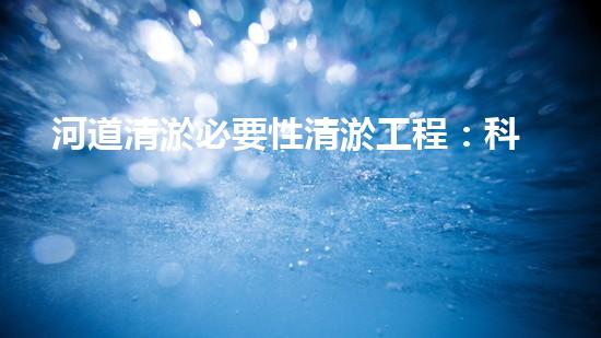 河道清淤必要性清淤工程：科技創(chuàng)新與環(huán)保的以后之路！