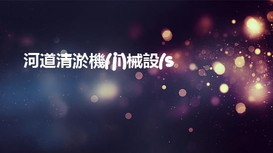 河道清淤機(jī)械設(shè)備有哪些清淤機(jī)器人的神秘世界：揭開高效清理的秘密與未來潛力！