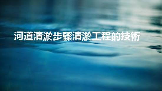 河道清淤步驟清淤工程的技術(shù)突破：如何高效處理河道淤積征詢題！
