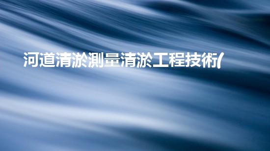 河道清淤測量清淤工程技術(shù)的最新突破與以后進展方向你明白嗎？
