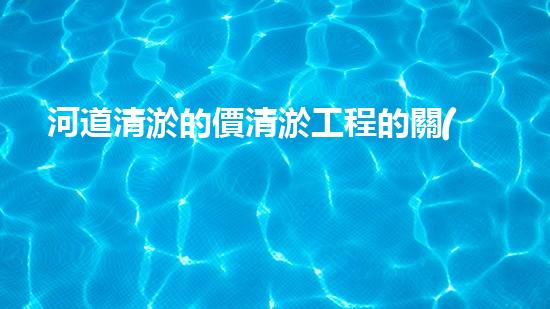 河道清淤的價清淤工程的關(guān)鍵技術(shù)揭秘與成功案例分析！