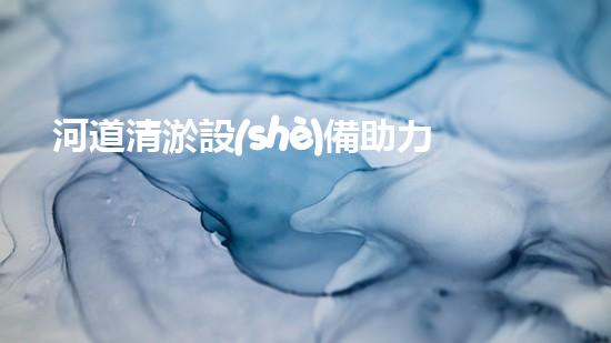河道清淤設(shè)備助力綠色生態(tài)管理