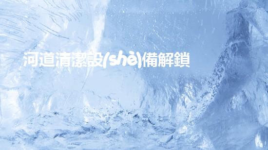 河道清潔設(shè)備解鎖水域潛力的創(chuàng)新技術(shù)！