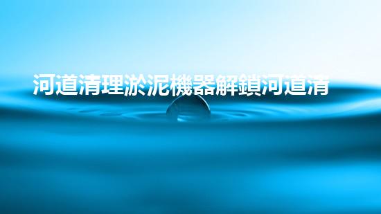 河道清理淤泥機器解鎖河道清潔新方法！