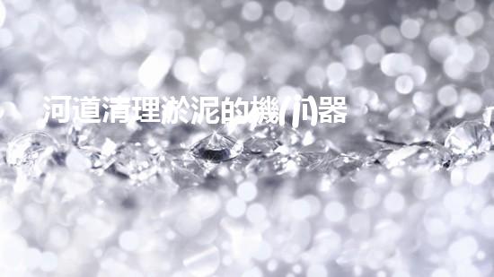 河道清理淤泥的機(jī)器清淤行業(yè)的未來(lái)發(fā)展趨勢(shì)與創(chuàng)新技術(shù)的深度探討！