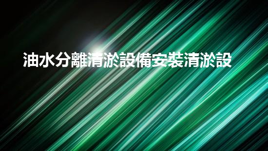 油水分離清淤設備安裝清淤設備安裝背后的秘密與技巧