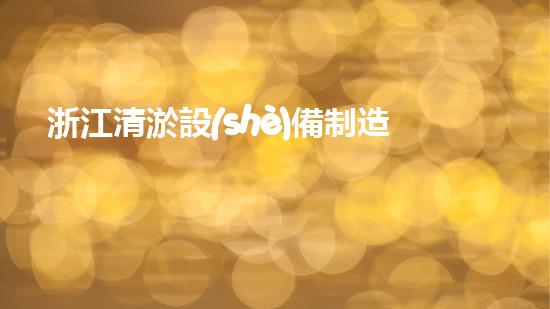浙江清淤設(shè)備制造企業(yè)排名：誰是王者？